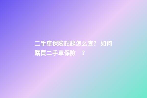 二手車保險記錄怎么查？ 如何購買二手車保險？